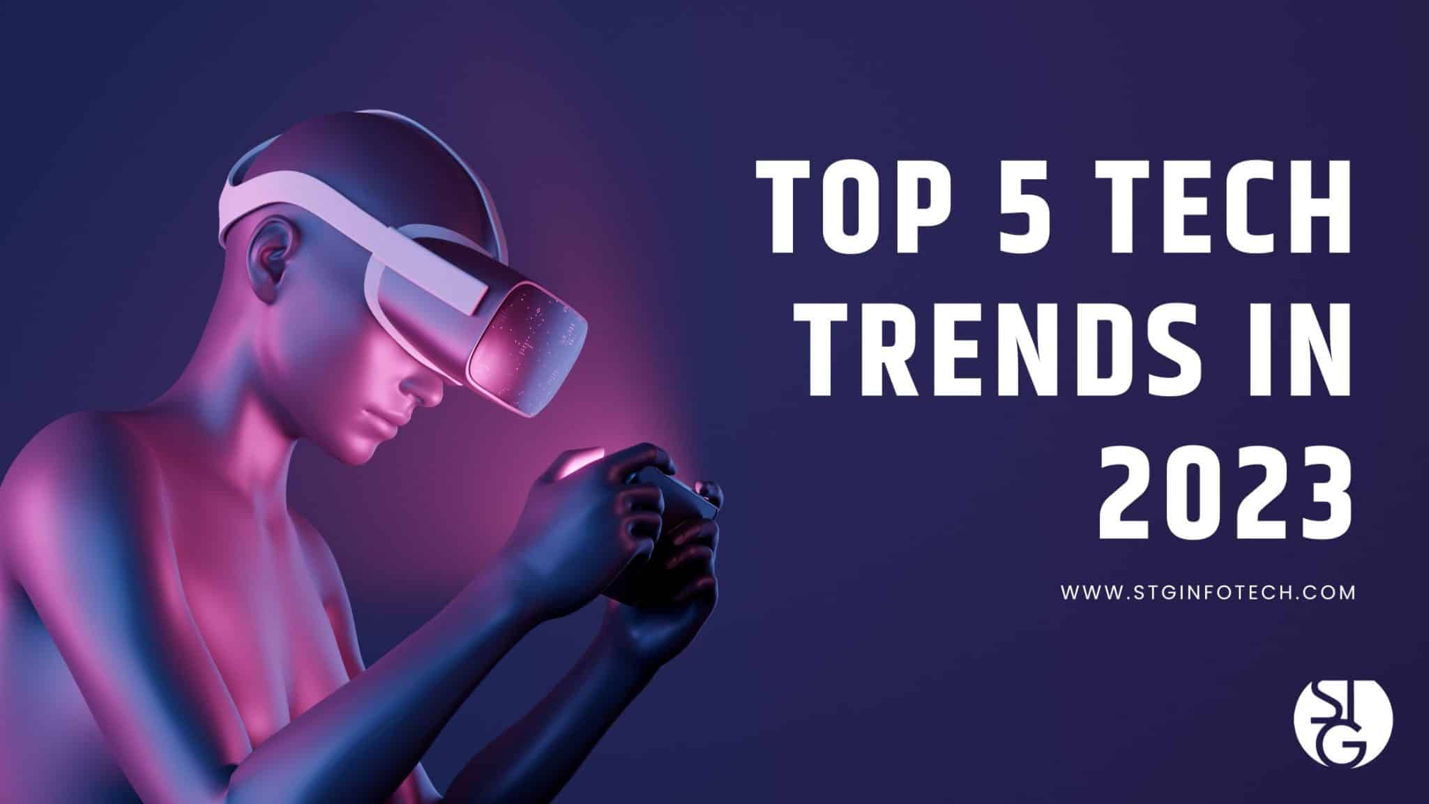 Top 5 Tech Trends To Look Out For In 2023