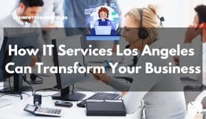 How IT Services Los Angeles Can Transform Your Business